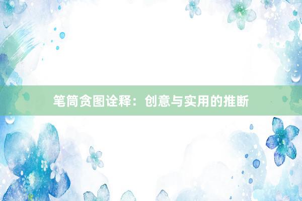 笔筒贪图诠释:创意与实用的推断